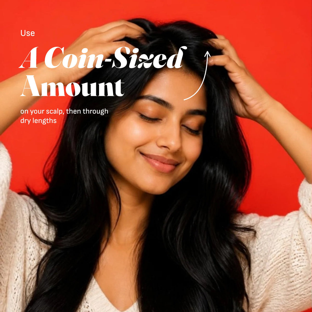 Use a coin-sized amount on your scalp, then through dry lengths